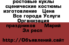 ростовые куклы.сценические костюмы.изготовление › Цена ­ 15 000 - Все города Услуги » Организация праздников   . Марий Эл респ.